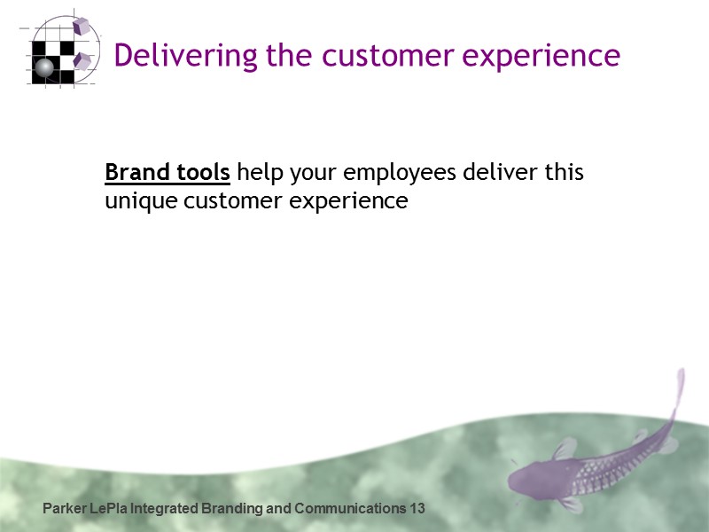 Parker LePla Integrated Branding and Communications 13 Delivering the customer experience  Brand tools